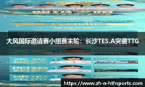 大风国际邀请赛小组赛末轮:长沙TES.A突袭TTG