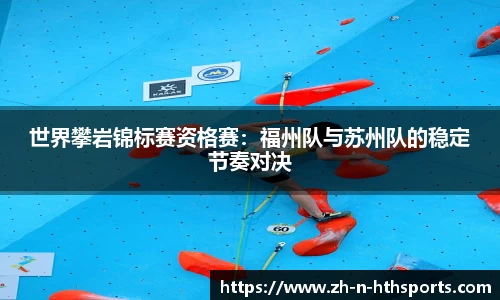 世界攀岩锦标赛资格赛：福州队与苏州队的稳定节奏对决